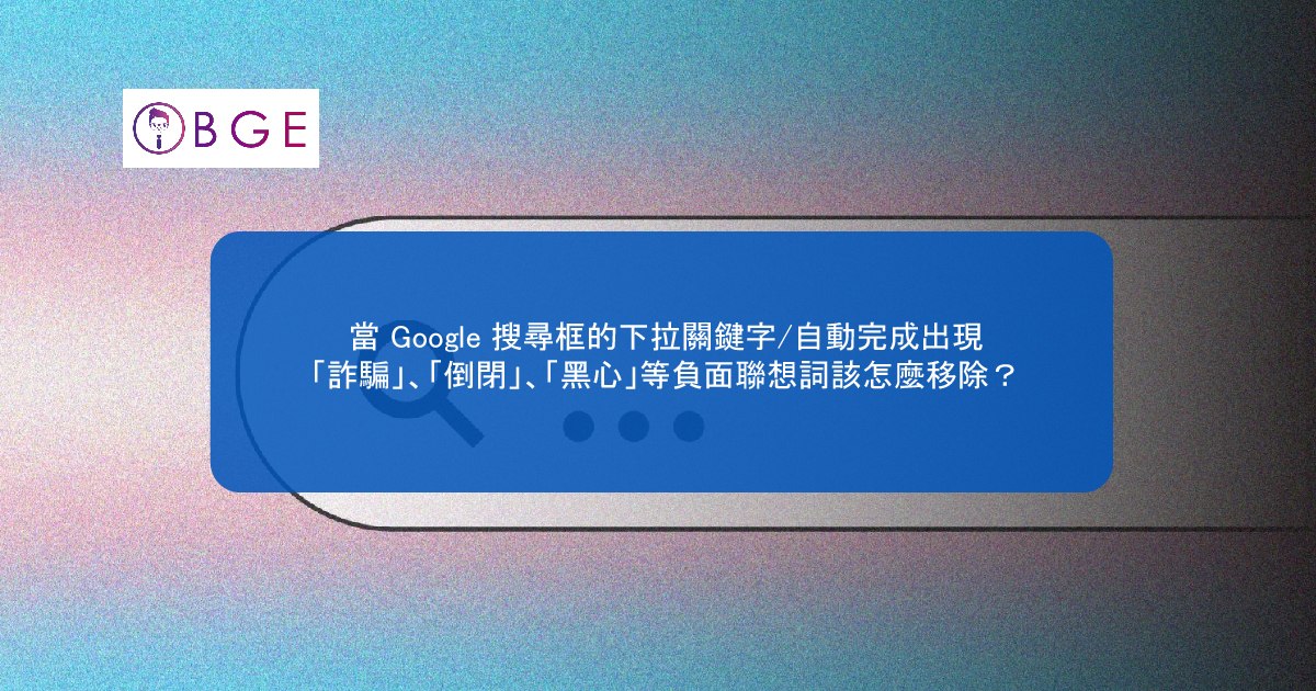 當 Google 搜尋框的下拉關鍵字/自動完成出現「詐騙」、「倒閉」、「黑心」等負面聯想詞該怎麼移除？