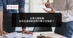企業公關危機：如何迅速移除搜尋引擎上的負評？