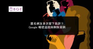 匿名網友多次留下負評？Google 帳號追蹤與刪除案例