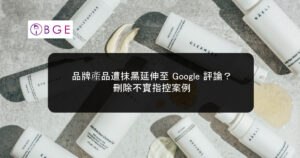 品牌產品遭抹黑延伸至 Google 評論？刪除不實指控案例
