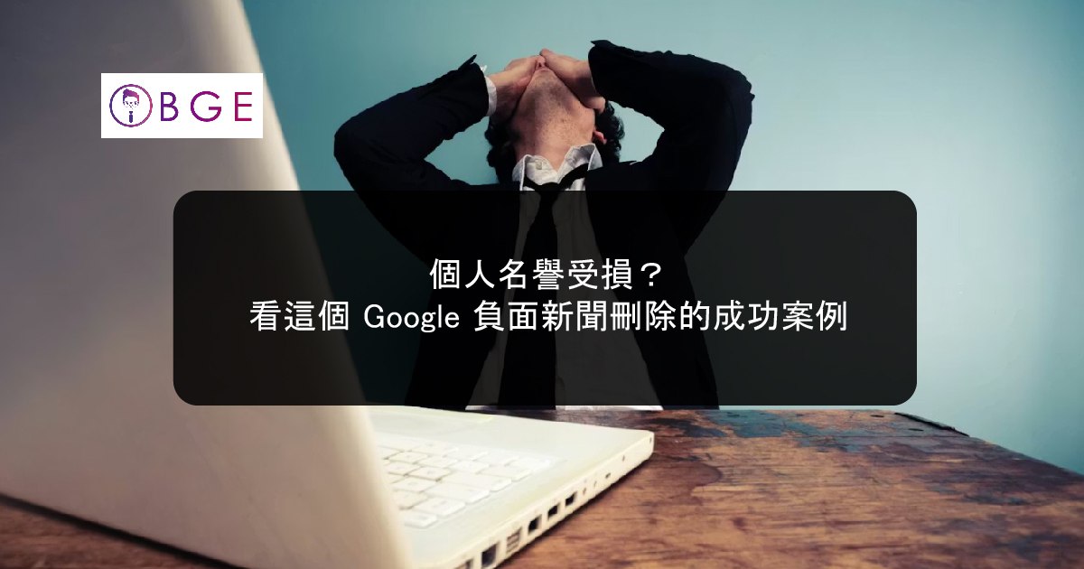 個人名譽受損？看這個 Google 負面新聞刪除的成功案例