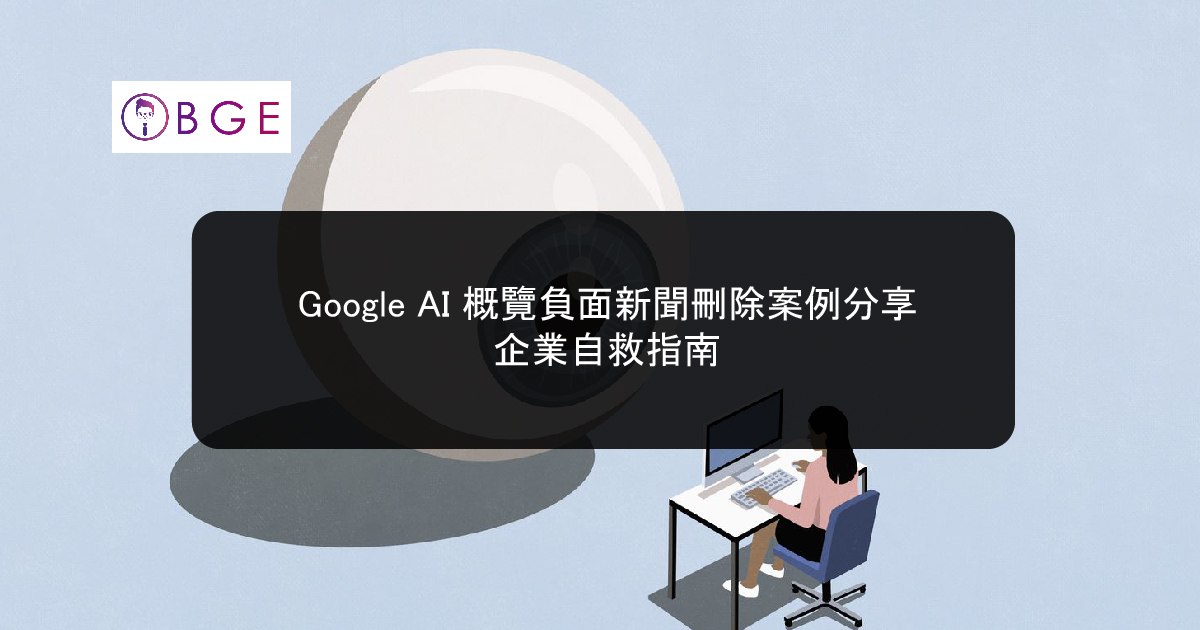 Google AI 概覽負面新聞刪除案例分享：企業自救指南