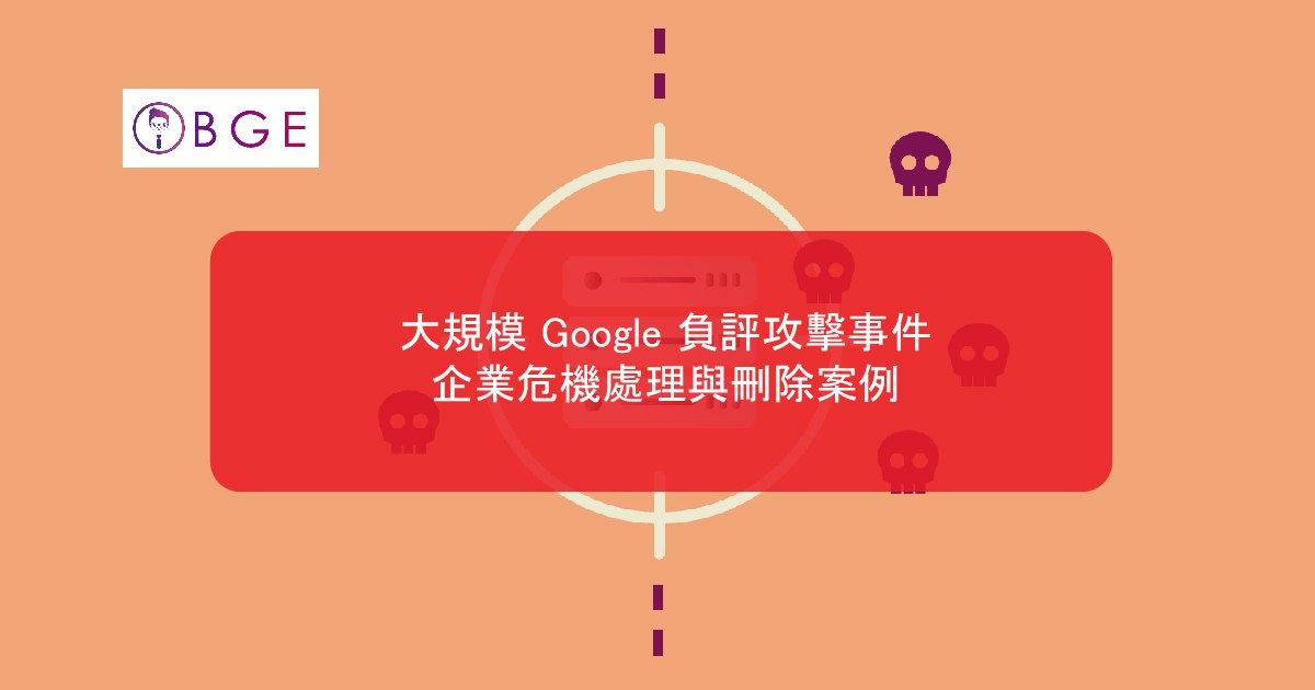 大規模 Google 負評攻擊事件：企業危機處理與刪除案例