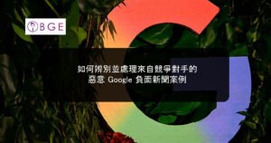 如何辨別並處理來自競爭對手的惡意 Google 負面新聞案例