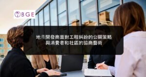 地產開發商面對工程糾紛的公關策略：與消費者和社區的協商藝術