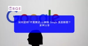 如何證明「不實陳述」以刪除 Google 負面新聞？案例分享