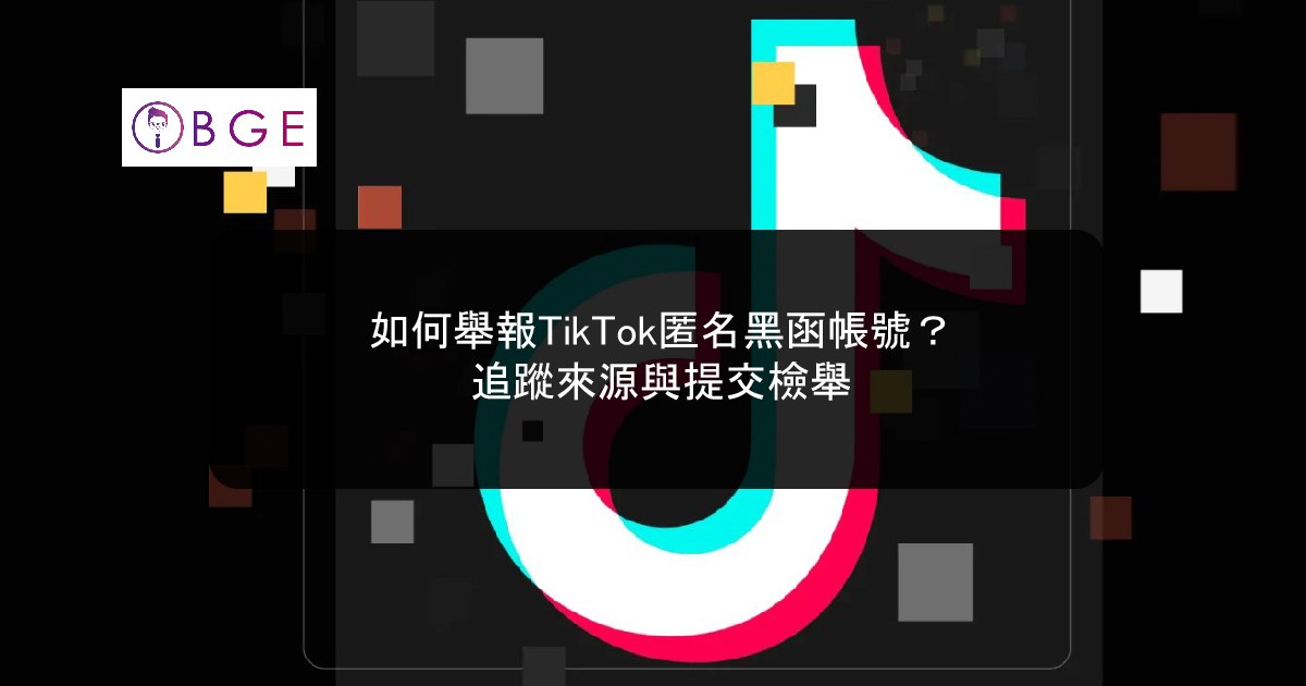 如何舉報TikTok匿名黑函帳號？追蹤來源與提交檢舉