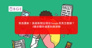 緊急應對！負面新聞出現在Google首頁怎麼辦？5個步驟快速壓制與排除