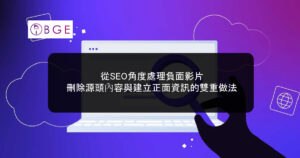 從SEO角度處理負面影片：刪除源頭內容與建立正面資訊的雙重做法