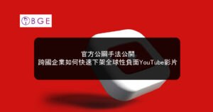 官方公關手法公開：跨國企業如何快速下架全球性負面YouTube影片