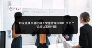 如何選擇合適的線上聲譽管理（ORM）公司？從成功案例判斷