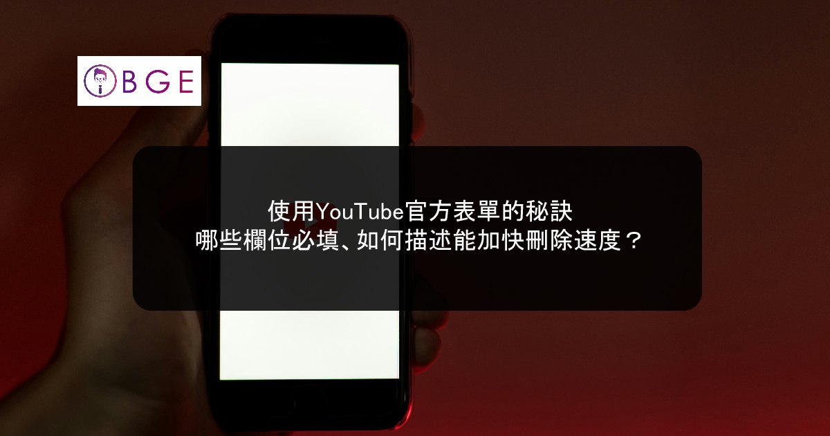 使用YouTube官方表單的秘訣：哪些欄位必填、如何描述能加快刪除速度？
