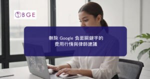 刪除 Google 負面關鍵字的費用行情與律師建議