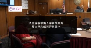 法庭線襲擊傷人案新聞刪除｜雙方已和解可否移除？