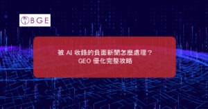 被 AI 收錄的負面新聞怎麼處理？GEO 優化完整攻略