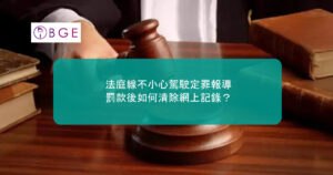 法庭線不小心駕駛定罪報導｜罰款後如何清除網上記錄？