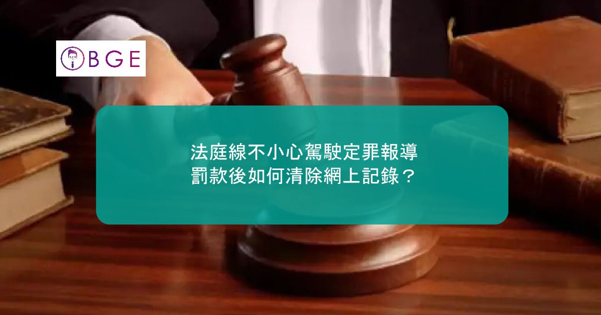 法庭線不小心駕駛定罪報導｜罰款後如何清除網上記錄？