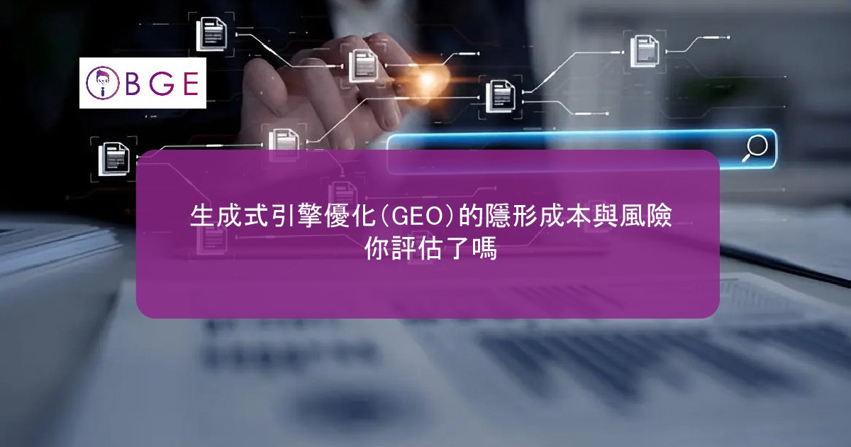 生成式引擎優化（GEO）的隱形成本與風險，你評估了嗎