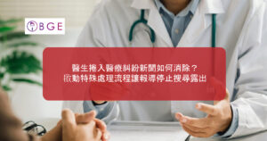 醫生捲入醫療糾紛新聞如何消除？啟動特殊處理流程讓報導停止搜尋露出