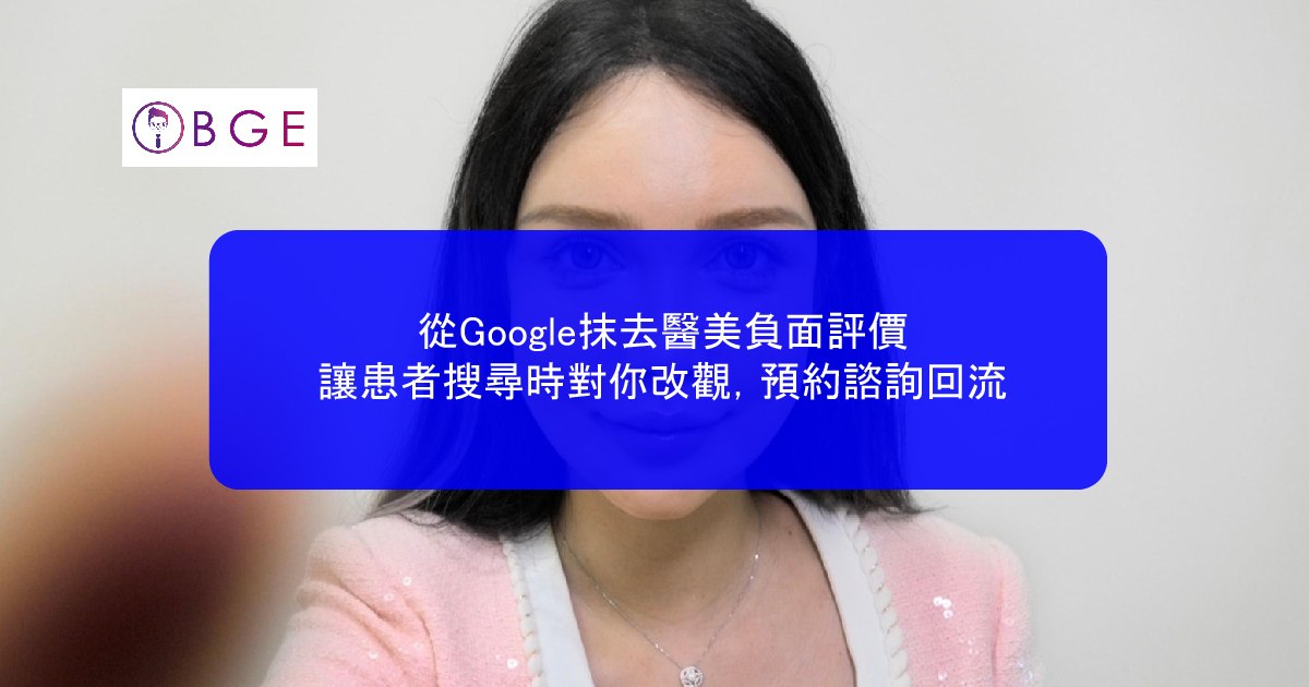 從Google抹去醫美負面評價，讓患者搜尋時對你改觀，預約諮詢回流