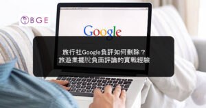 旅行社Google負評如何刪除？旅遊業擺脫負面評論的實戰經驗