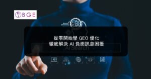 從零開始學 GEO 優化，徹底解決 AI 負面訊息困擾